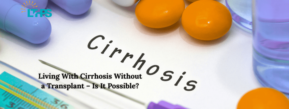 Living With Cirrhosis Without a Transplant – Is It Possible