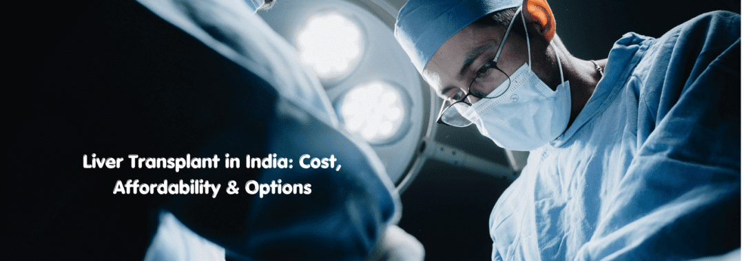 Liver Transplant in India Cost, Affordability & Options