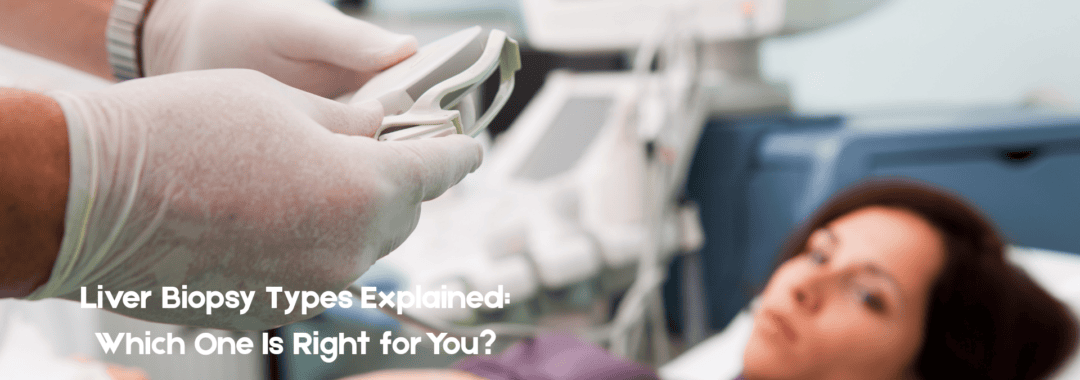 Liver Biopsy Types Explained: Which One Is Right for You?