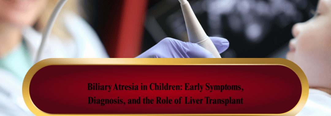 Biliary Atresia in Children Early Symptoms, Diagnosis, and the Role of Liver Transplant