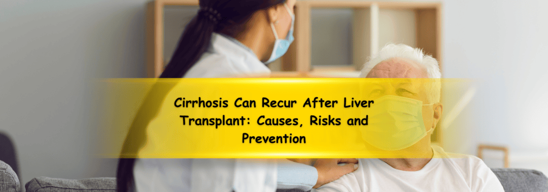 Cirrhosis Can Recur After Liver Transplant: Causes, Risks and Prevention
